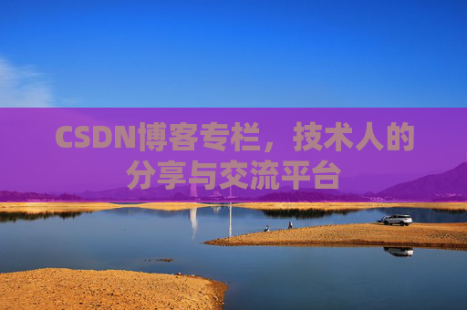 CSDN博客专栏，技术人的分享与交流平台