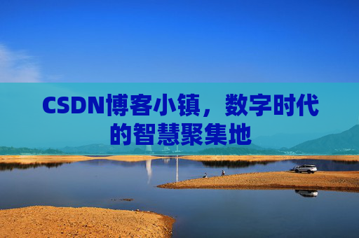 CSDN博客小镇,数字时代的智慧聚集地